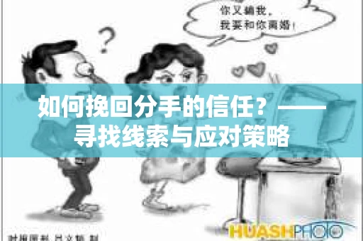 如何挽回分手的信任？——寻找线索与应对策略