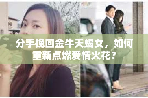 分手挽回金牛天蝎女，如何重新点燃爱情火花？