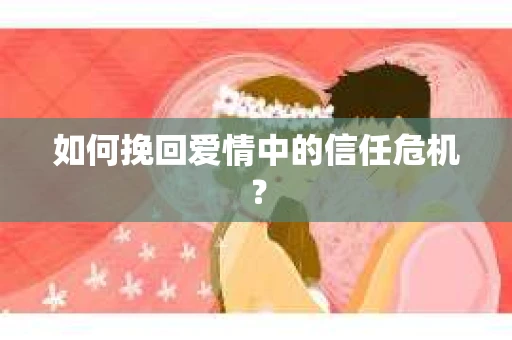 如何挽回爱情中的信任危机？