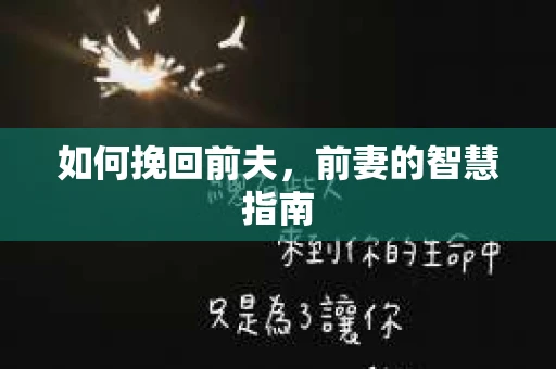 如何挽回前夫，前妻的智慧指南
