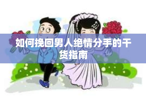 如何挽回男人绝情分手的干货指南