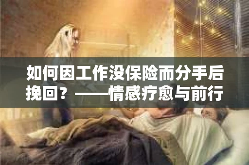 如何因工作没保险而分手后挽回？——情感疗愈与前行计划