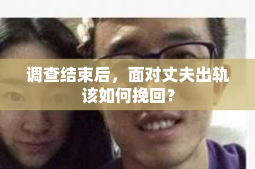 调查结束后，面对丈夫出轨该如何挽回？