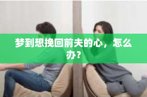 梦到想挽回前夫的心，怎么办？