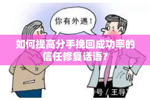如何提高分手挽回成功率的信任修复话语？