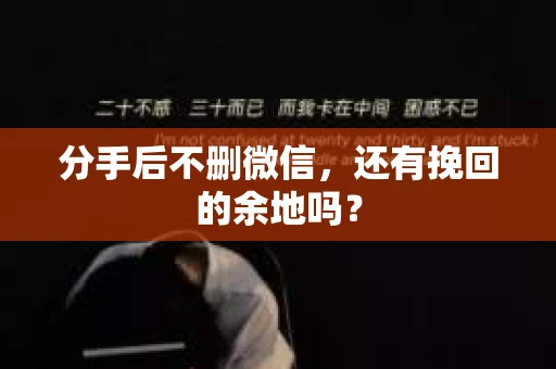 分手后不删微信，还有挽回的余地吗？