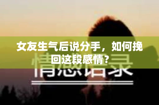 女友生气后说分手，如何挽回这段感情？