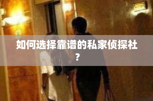 如何选择靠谱的私家侦探社？