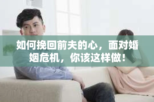 如何挽回前夫的心，面对婚姻危机，你该这样做！