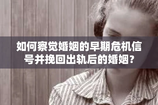 如何察觉婚姻的早期危机信号并挽回出轨后的婚姻? 如何察觉婚姻的早期危机信号并挽回出轨后的婚姻?