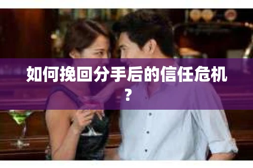 如何挽回分手后的信任危机? 如何挽回分手后的信任危机?