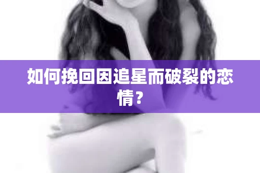 如何挽回因追星而破裂的恋情？
