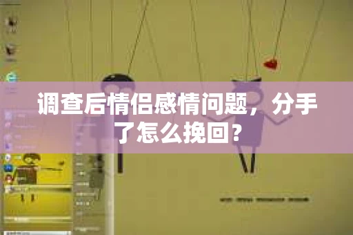 调查后情侣感情问题，分手了怎么挽回？