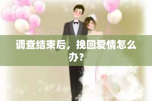调查结束后，挽回爱情怎么办？