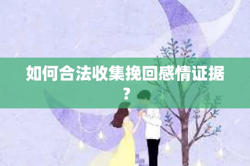 如何合法收集挽回感情证据？