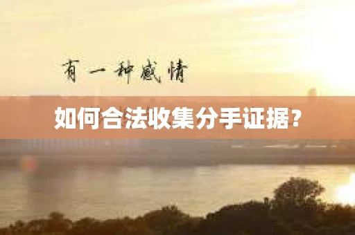 如何合法收集分手证据？
